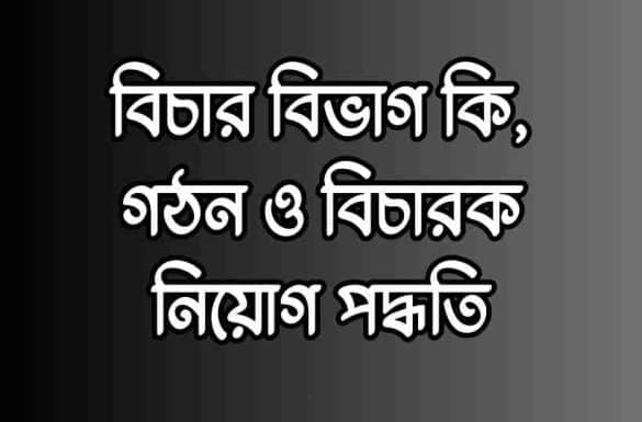 বিচার বিভাগ কি, বিচার বিভাগের গঠন, বিচারক নিয়োগ পদ্ধতি,