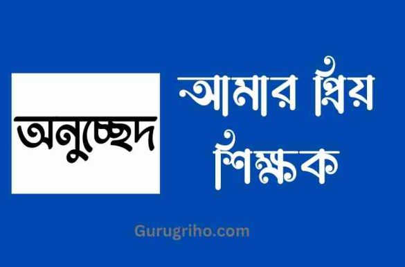 আমার প্রিয় শিক্ষক অনুচ্ছেদ, অনুচ্ছেদ আমার প্রিয় শিক্ষক, আমার প্রিয় শিক্ষক অনুচ্ছেদ ৫ম শ্রেণি,