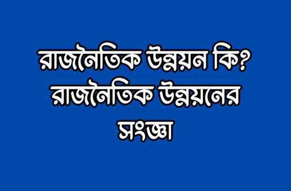 রাজনৈতিক উন্নয়ন কি, রাজনৈতিক উন্নয়নের সংজ্ঞা, রাজনৈতিক উন্নয়ন বলতে কি বুঝ,