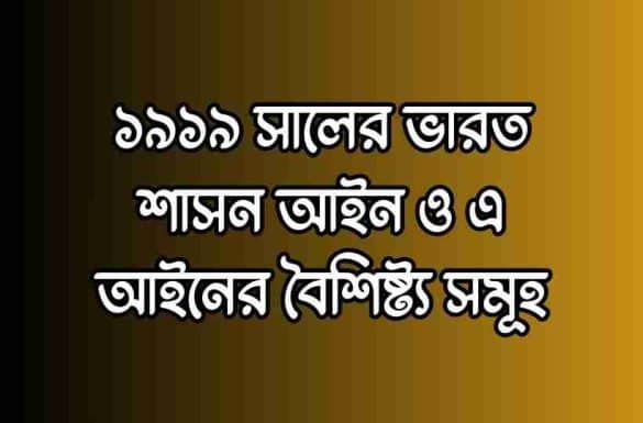 ১৯১৯ সালের ভারত শাসন আইন ও এ আইনের বৈশিষ্ট্য,