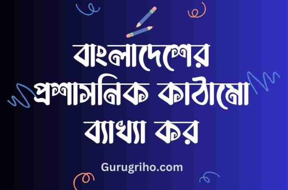 বাংলাদেশের প্রশাসনিক কাঠামো ব্যাখ্যা কর,