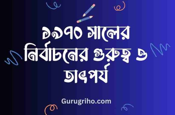 ১৯৭০ সালের নির্বাচনের গুরুত্ব ব্যাখ্যা কর, ১৯৭ৃ০ সালের নির্বাচনের তাৎপর্য ব্যাখ্যা কর,