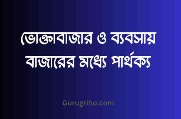 ভোক্তাবাজার ও ব্যবসায় বাজারের মধ্যে পার্থক্য