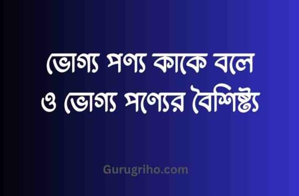 ভোগ্য পণ্য কাকে বলে, ভোগ্য পণ্যের বৈশিষ্ট্য,