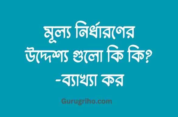 মূল্য নির্ধারণের উদ্দেশ্য গুলো কি কি, মূল্য নির্ধারণের উদ্দেশ্য ব্যাখ্যা কর,
