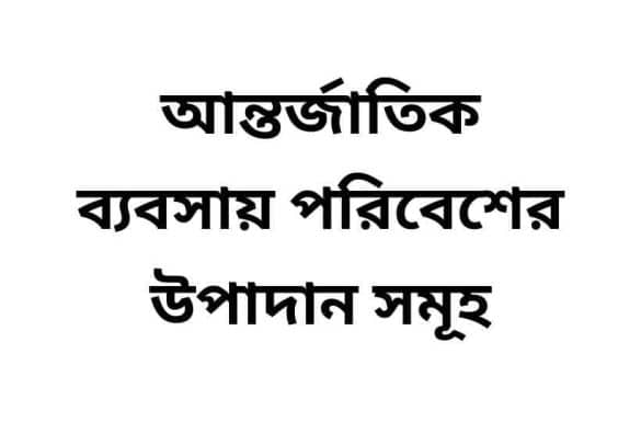 আন্তর্জাতিক ব্যবসায় পরিবেশের উপাদান সমূহ,