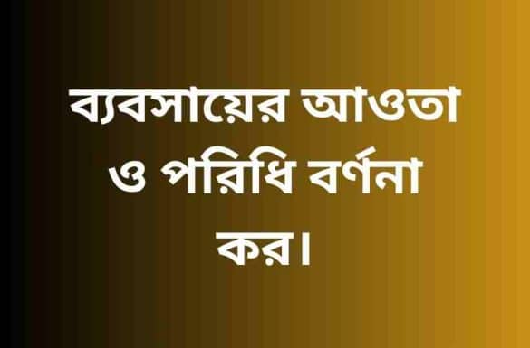 ব্যবসায়ের আওতা ও পরিধি বর্ণনা কর,