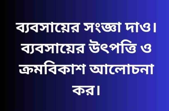 ব্যবসায়ের সংজ্ঞা দাও, ব্যবসায়ের উৎপত্তি ও ক্রমবিকাশ,