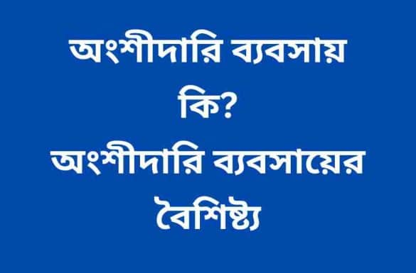 অংশীদারি ব্যবসায় কি, অংশীদারি ব্যবসায়ের বৈশিষ্ট্য, অংশীদারি ব্যবসায় কাকে বলে,